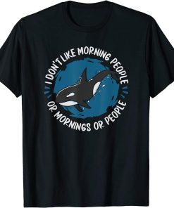 Orca - I Don"t Like Morning People Or Mornings Or People T-Shirt