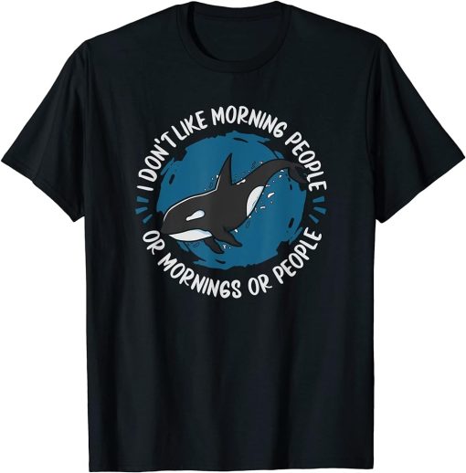 Orca - I Don"t Like Morning People Or Mornings Or People T-Shirt